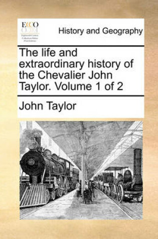 Cover of The Life and Extraordinary History of the Chevalier John Taylor. Volume 1 of 2