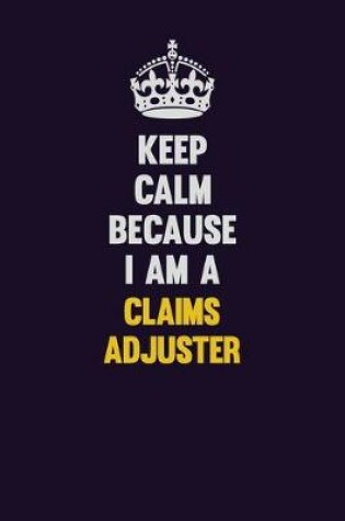 Cover of Keep Calm Because I Am A Claims Adjuster