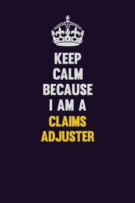 Book cover for Keep Calm Because I Am A Claims Adjuster