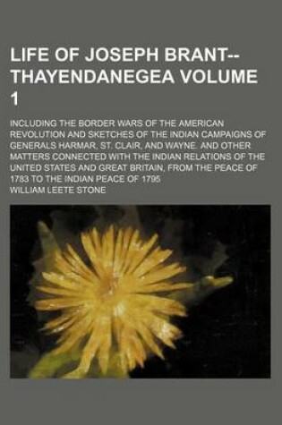 Cover of Life of Joseph Brant--Thayendanegea; Including the Border Wars of the American Revolution and Sketches of the Indian Campaigns of Generals Harmar, St. Clair, and Wayne. and Other Matters Connected with the Indian Relations of the Volume 1