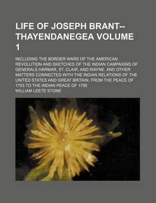 Book cover for Life of Joseph Brant--Thayendanegea; Including the Border Wars of the American Revolution and Sketches of the Indian Campaigns of Generals Harmar, St. Clair, and Wayne. and Other Matters Connected with the Indian Relations of the Volume 1