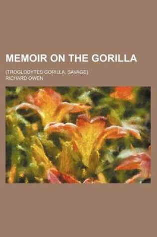 Cover of Memoir on the Gorilla; (Troglodytes Gorilla, Savage)