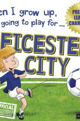 Cover of When I Grow Up I'm Going to Play for Leicester