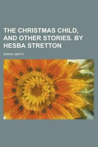 Cover of The Christmas Child, and Other Stories. by Hesba Stretton