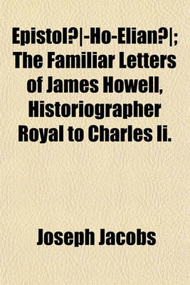 Book cover for Epistolae Ho-Elianae; The Familiar Letters of James Howell, Historiographer Royal to Charles II. Volume 1