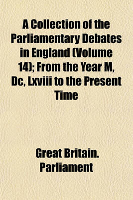 Book cover for A Collection of the Parliamentary Debates in England (Volume 14); From the Year M, DC, LXVIII to the Present Time