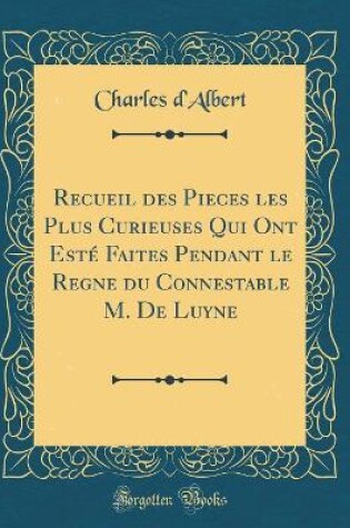 Cover of Recueil Des Pieces Les Plus Curieuses Qui Ont Esté Faites Pendant Le Regne Du Connestable M. de Luyne (Classic Reprint)