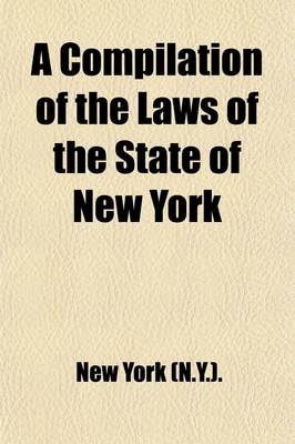 Book cover for A Compilation of the Laws of the State of New York; Also, of the Ordinances, Resolutions and Orders Established by the Mayor, Aldermen and Commonalty of the City of New York, in Common Council Convened, Relating to the Fire Department from 1812 to 1855 Al
