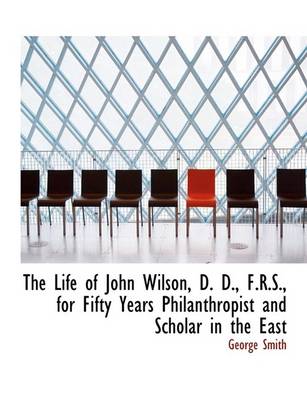 Book cover for The Life of John Wilson, D. D., F.R.S., for Fifty Years Philanthropist and Scholar in the East