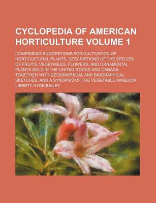 Book cover for Cyclopedia of American Horticulture Volume 1; Comprising Suggestions for Cultivation of Horticultural Plants, Descriptions of the Species of Fruits, Vegetables, Flowers, and Ornamental Plants Sold in the United States and Canada, Together with Geographica