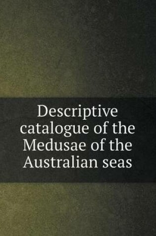 Cover of Descriptive catalogue of the Medusae of the Australian seas