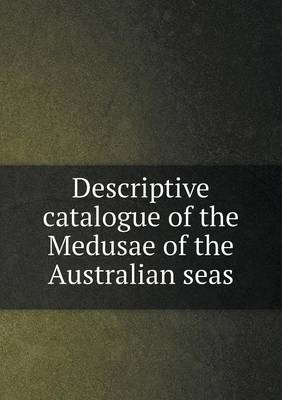 Book cover for Descriptive catalogue of the Medusae of the Australian seas