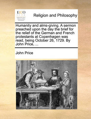 Book cover for Humanity and Alms-Giving. a Sermon Preached Upon the Day the Brief for the Relief of the German and French Protestants at Copenhagen Was Read, Being October 26, 1729. by John Price, ...