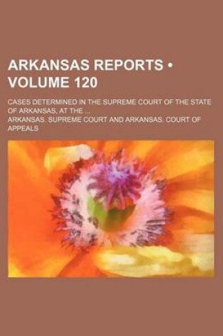 Cover of Arkansas Reports (Volume 120); Cases Determined in the Supreme Court of the State of Arkansas, at the