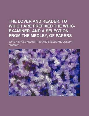 Book cover for The Lover and Reader. to Which Are Prefixed the Whig-Examiner. and a Selection from the Medley, of Papers