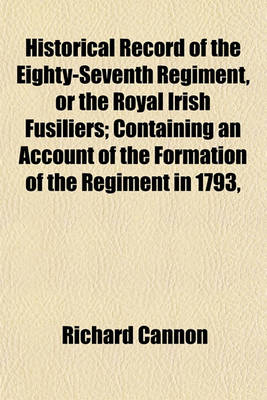 Book cover for Historical Record of the Eighty-Seventh Regiment, or the Royal Irish Fusiliers; Containing an Account of the Formation of the Regiment in 1793,