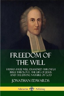 Book cover for Freedom of the Will: Human Free Will Examined Through Bible Theology, the Life of Jesus, and the Divine Nature of God