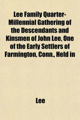 Cover of Lee Family Quarter-Millennial Gathering of the Descendants and Kinsmen of John Lee, One of the Early Settlers of Farmington, Conn., Held in