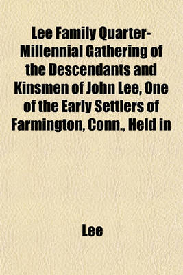 Book cover for Lee Family Quarter-Millennial Gathering of the Descendants and Kinsmen of John Lee, One of the Early Settlers of Farmington, Conn., Held in