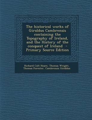 Book cover for The Historical Works of Giraldus Cambrensis Containing the Topography of Ireland, and the History of the Conquest of Ireland - Primary Source Edition