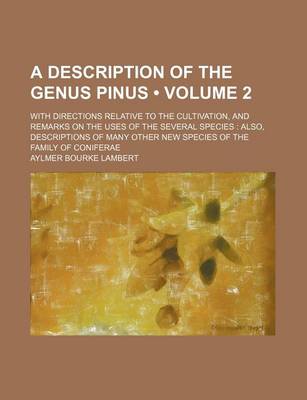 Book cover for A Description of the Genus Pinus (Volume 2); With Directions Relative to the Cultivation, and Remarks on the Uses of the Several Species Also, Descriptions of Many Other New Species of the Family of Coniferae