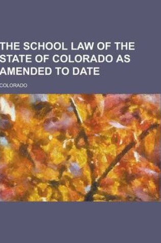 Cover of The School Law of the State of Colorado as Amended to Date