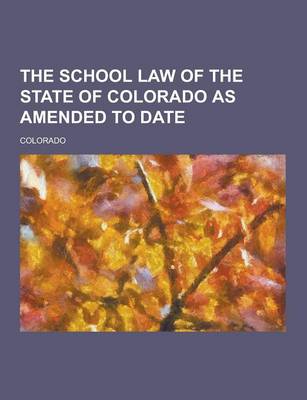 Book cover for The School Law of the State of Colorado as Amended to Date