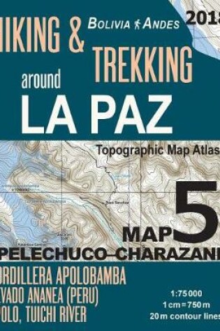 Cover of Hiking & Trekking around La Paz Bolivia Map 5 (Pelechuco-Charazani) Topographic Map Atlas Cordillera Apolobamba, Nevado Ananea (Peru), Apolo, Tuichi River 1