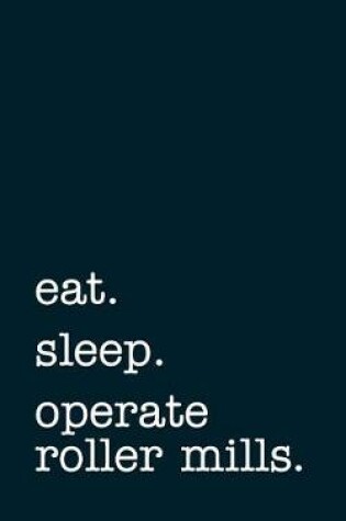Cover of eat. sleep. operate roller mills. - Lined Notebook