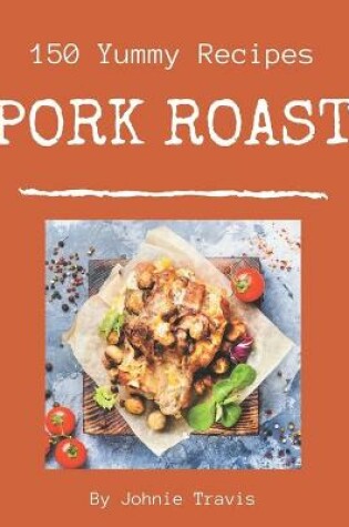 Cover of 150 Yummy Pork Roast Recipes