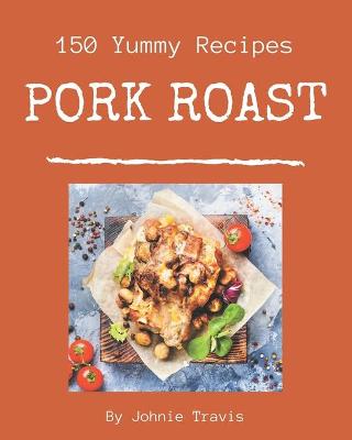 Book cover for 150 Yummy Pork Roast Recipes
