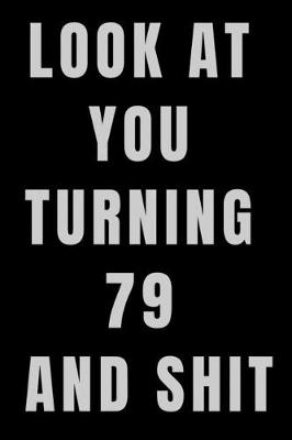 Book cover for Look At You Turning 79 and Shit NoteBook Birthday Gift For Women/Men/Boss/Coworkers/Colleagues/Students/Friends.