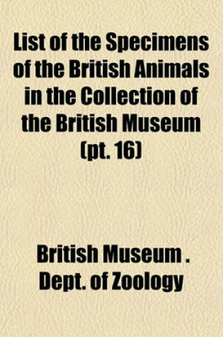 Cover of List of the Specimens of the British Animals in the Collection of the British Museum (PT. 16)