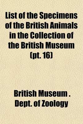 Book cover for List of the Specimens of the British Animals in the Collection of the British Museum (PT. 16)