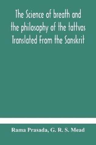Cover of The science of breath and the philosophy of the tattvas Translated From the Sanskrit, With Introductory and Explanatory Essays on Nature S Finer Forces