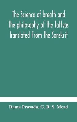 Book cover for The science of breath and the philosophy of the tattvas Translated From the Sanskrit, With Introductory and Explanatory Essays on Nature S Finer Forces