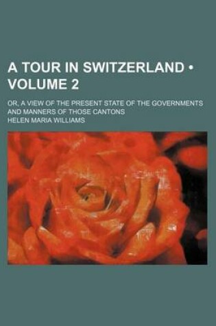 Cover of A Tour in Switzerland (Volume 2); Or, a View of the Present State of the Governments and Manners of Those Cantons