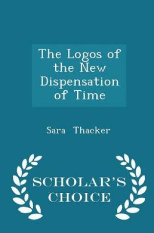 Cover of The Logos of the New Dispensation of Time - Scholar's Choice Edition