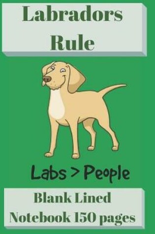 Cover of Labradors Rule Blank Lined Notebook 6 X 9 150 Pages
