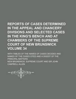 Book cover for Reports of Cases Determined in the Appeal and Chancery Divisions and Selected Cases in the King's Bench and at Chambers of the Supreme Court of New Brunswick; With Tables of the Names of Cases Decided and Names of the Cases Volume 34