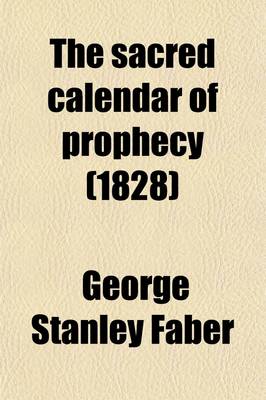 Book cover for The Sacred Calendar of Prophecy (Volume 1); Or, a Dissertation on the Prophecies Which Treat of the Grand Period of Seven Times and Especially of Its Second Moiety. Or, a Dissertation on the Prophecies Which Treat of the Grand Period of Seven Times and Especia