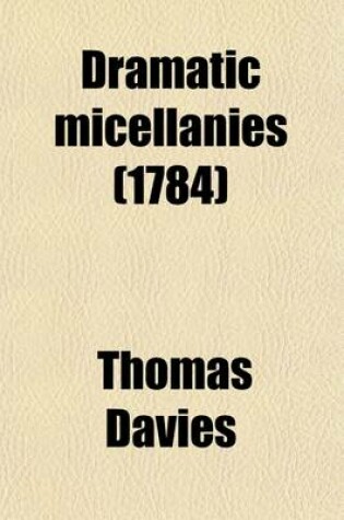 Cover of Dramatic Micellanies (Volume 1); Consisting of Critical Observations on Several Plays of Shakespeare. with a Review of His Principal Characters, and Those of Various Eminent Writers, as Represented by Mr. Garrick and Other Celebrated Comedians. with Anecdo