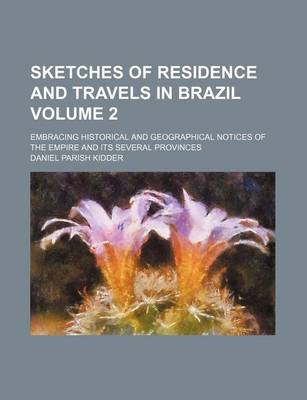 Book cover for Sketches of Residence and Travels in Brazil; Embracing Historical and Geographical Notices of the Empire and Its Several Provinces Volume 2