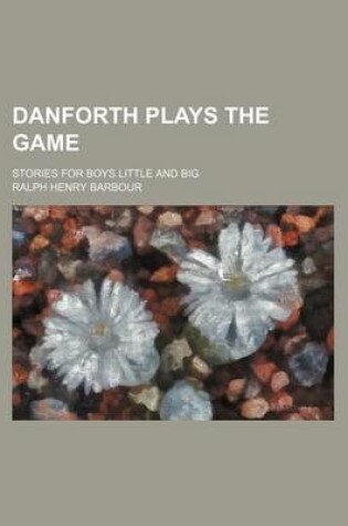 Cover of Danforth Plays the Game; Stories for Boys Little and Big