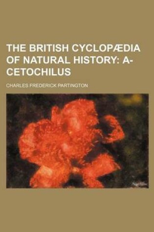 Cover of The British Cyclopaedia of Natural History; A-Cetochilus