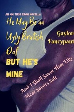 Cover of He May Be an Ugly Brutish Oaf, But He's Mine, and I Shall Savor Him Like Meat Savors Salt