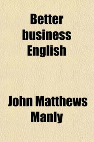 Cover of Better Business English; A Working Manual for the Business Writer, Including Ready Reference Helps in the Technical Make-Up of Business Letters, Paragraphs, Sentences and Words, Spelling, Punctuation and Capitalization