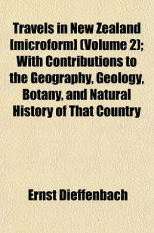Cover of Travels in New Zealand [Microform] (Volume 2); With Contributions to the Geography, Geology, Botany, and Natural History of That Country