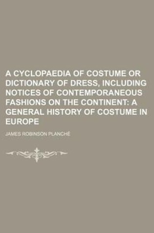 Cover of A Cyclopaedia of Costume or Dictionary of Dress, Including Notices of Contemporaneous Fashions on the Continent; A General History of Costume in Europe