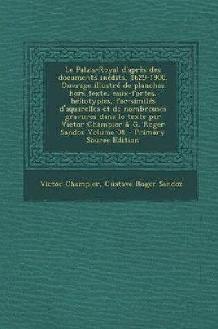 Cover of Le Palais-Royal D'Apres Des Documents Inedits, 1629-1900. Ouvrage Illustre de Planches Hors Texte, Eaux-Fortes, Heliotypies, Fac-Similes D'Aquarelles